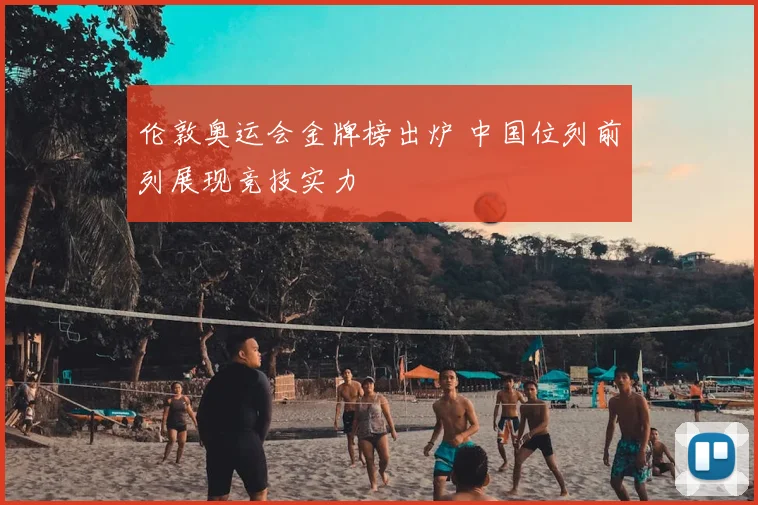 伦敦奥运会金牌榜出炉 中国位列前列展现竞技实力