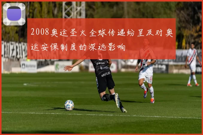 2008奥运圣火全球传递纷呈及对奥运安保制度的深远影响