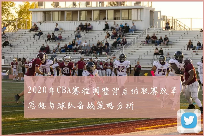 2020年CBA赛程调整背后的联赛改革思路与球队备战策略分析