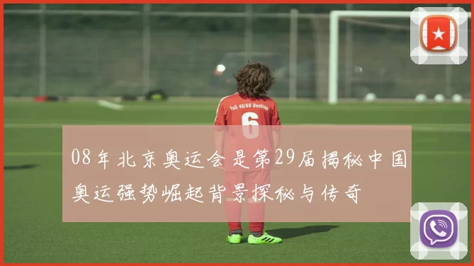 08年北京奥运会是第29届揭秘中国奥运强势崛起背景探秘与传奇