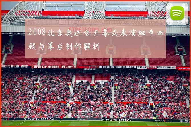 2008北京奥运会开幕式表演细节回顾与幕后制作解析