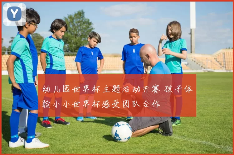 幼儿园世界杯主题活动开赛 孩子体验小小世界杯感受团队合作
