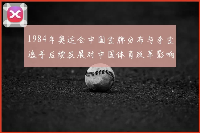 1984年奥运会中国金牌分布与夺金选手后续发展对中国体育改革影响