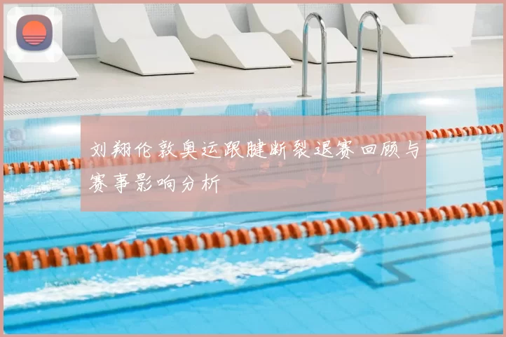 刘翔伦敦奥运跟腱断裂退赛回顾与赛事影响分析