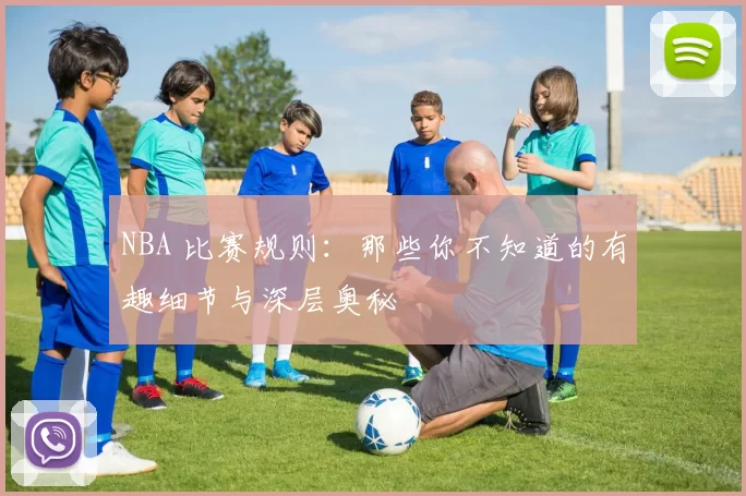 NBA 比赛规则：那些你不知道的有趣细节与深层奥秘
