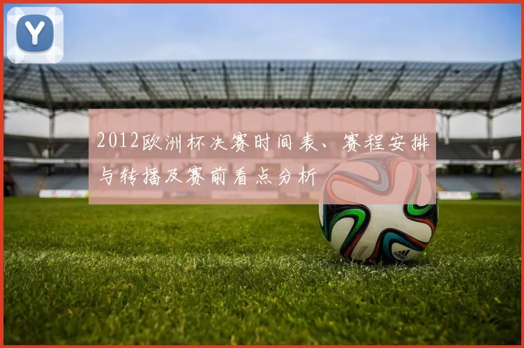 2012欧洲杯决赛时间表、赛程安排与转播及赛前看点分析