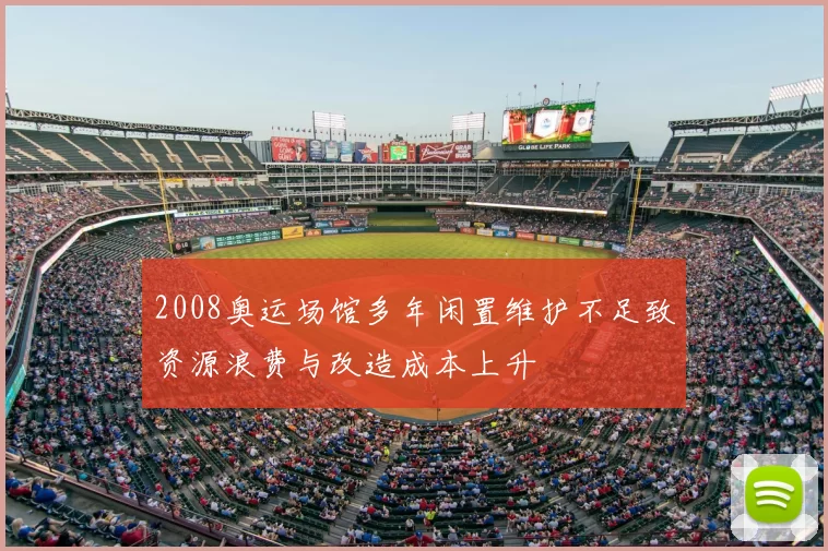 2008奥运场馆多年闲置维护不足致资源浪费与改造成本上升