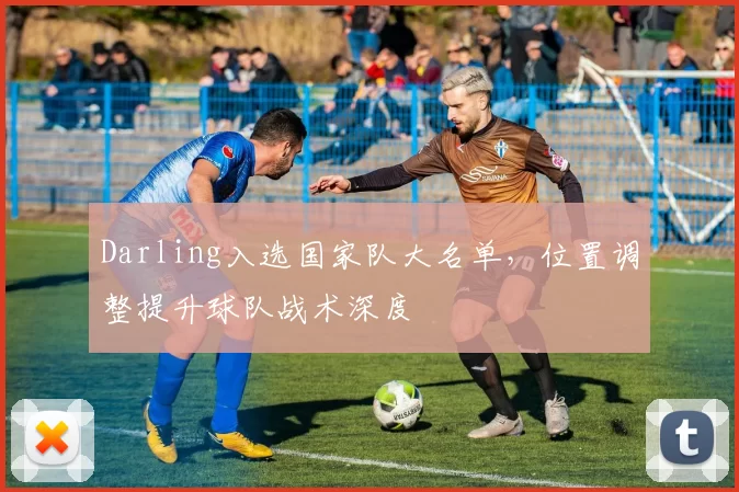 Darling入选国家队大名单,位置调整提升球队战术深度