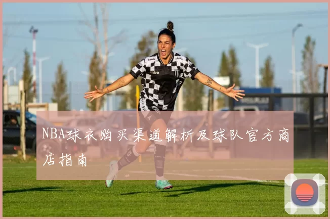 NBA球衣购买渠道解析及球队官方商店指南