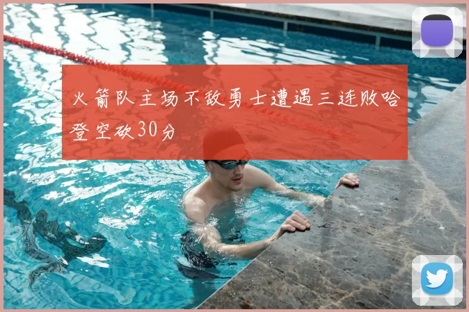 火箭队主场不敌勇士遭遇三连败哈登空砍30分