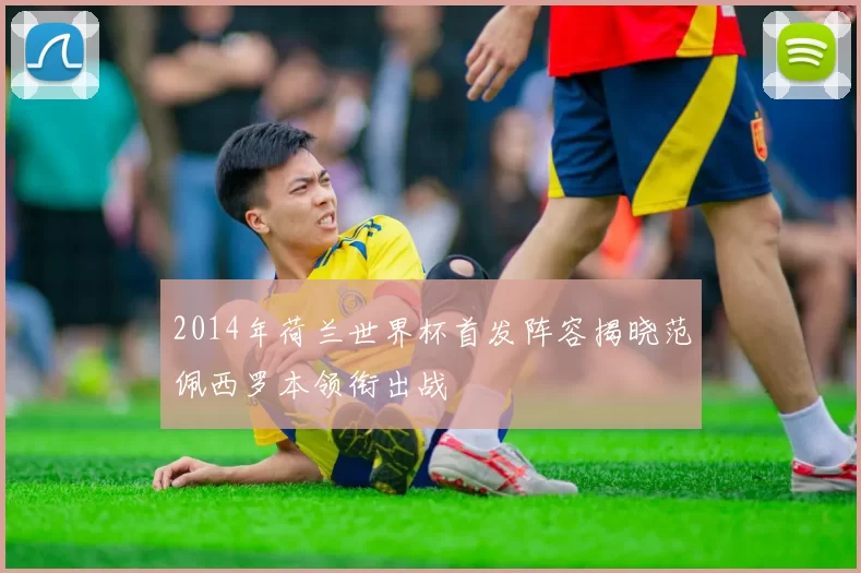 2014年荷兰世界杯首发阵容揭晓范佩西罗本领衔出战