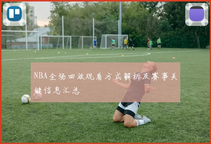 NBA全场回放观看方式解析及赛事关键信息汇总