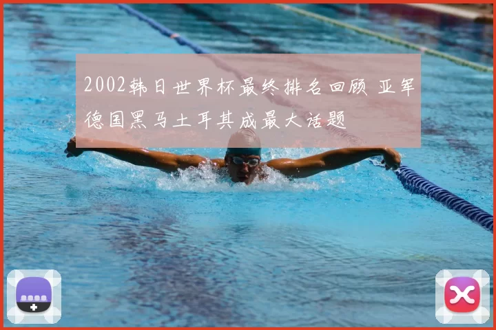 2002韩日世界杯最终排名回顾 亚军德国黑马土耳其成最大话题
