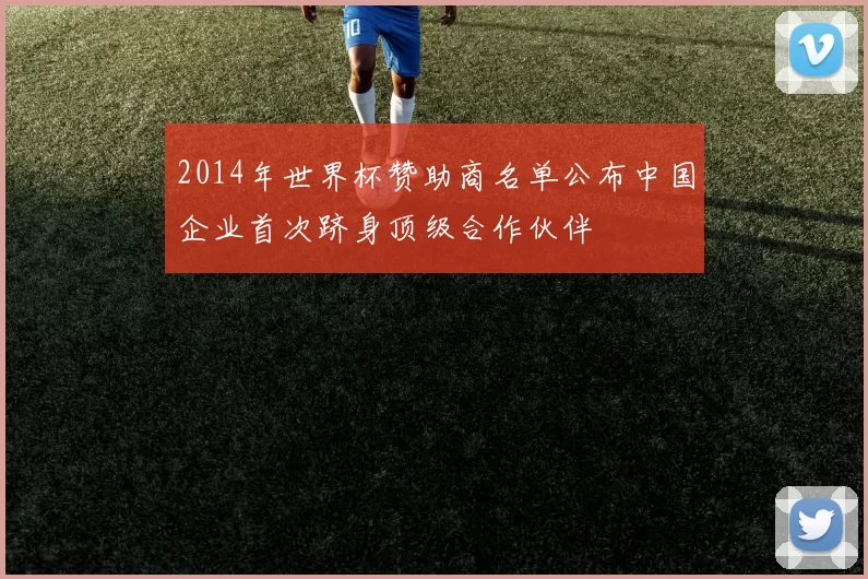 2014年世界杯赞助商名单公布中国企业首次跻身顶级合作伙伴