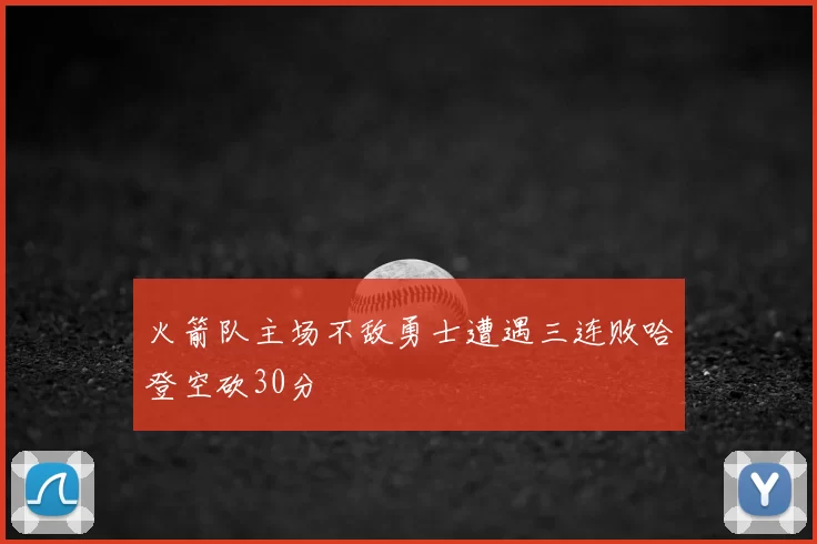 火箭队主场不敌勇士遭遇三连败哈登空砍30分
