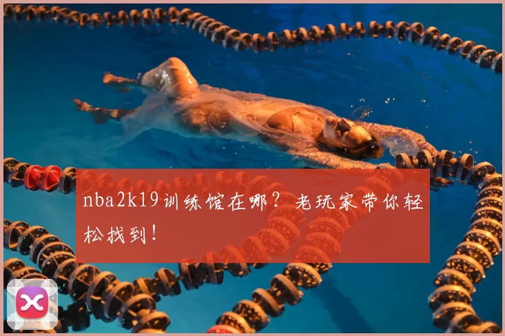 nba2k19训练馆在哪？老玩家带你轻松找到！