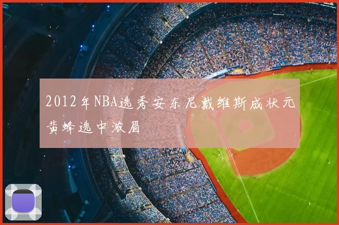 2012年NBA选秀安东尼戴维斯成状元黄蜂选中浓眉